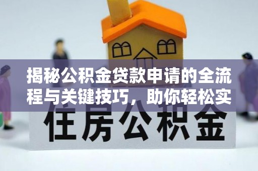 吴川揭秘公积金贷款申请的全流程与关键技巧，助你轻松实现购房梦想