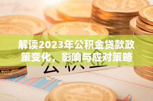 吴川解读2023年公积金贷款政策变化，影响与应对策略