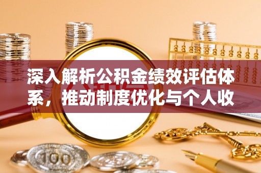 吴川深入解析公积金绩效评估体系，推动制度优化与个人收益最大化