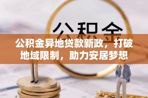 吴川公积金异地贷款新政，打破地域限制，助力安居梦想