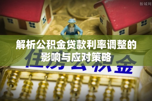 吴川解析公积金贷款利率调整的影响与应对策略