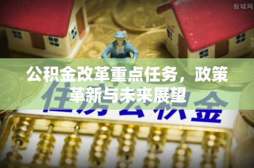 吴川公积金改革重点任务，政策革新与未来展望