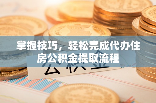 吴川掌握技巧，轻松完成代办住房公积金提取流程