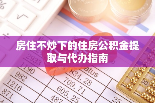 吴川房住不炒下的住房公积金提取与代办指南