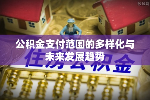 吴川公积金支付范围的多样化与未来发展趋势