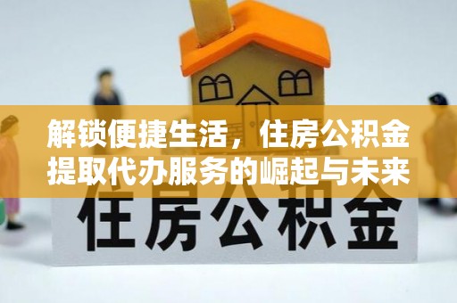 吴川解锁便捷生活，住房公积金提取代办服务的崛起与未来