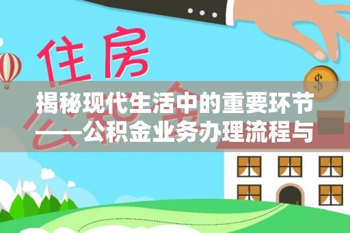 吴川揭秘现代生活中的重要环节——公积金业务办理流程与实用技巧