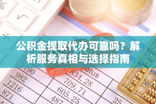 吴川公积金提取代办可靠吗？解析服务真相与选择指南