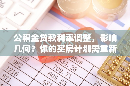 吴川公积金贷款利率调整，影响几何？你的买房计划需重新审视