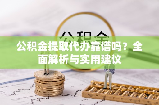 吴川公积金提取代办靠谱吗？全面解析与实用建议
