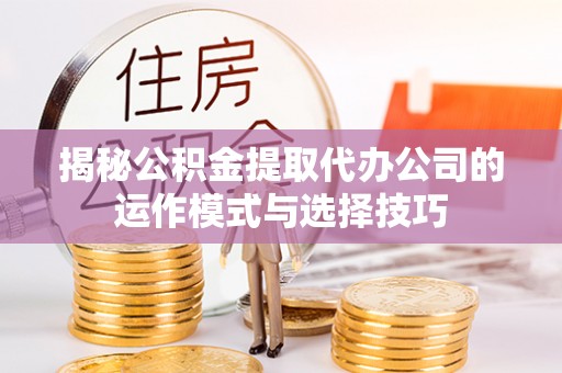 吴川揭秘公积金提取代办公司的运作模式与选择技巧
