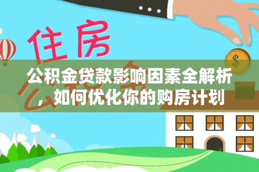 吴川公积金贷款影响因素全解析，如何优化你的购房计划