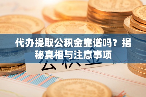 吴川代办提取公积金靠谱吗？揭秘真相与注意事项