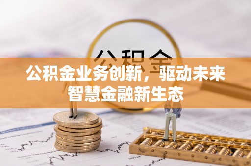 吴川公积金业务创新，驱动未来智慧金融新生态