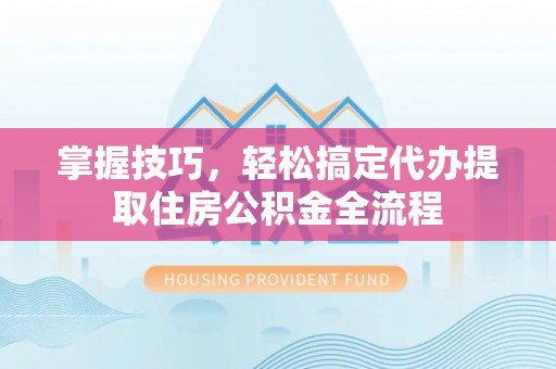 吴川掌握技巧，轻松搞定代办提取住房公积金全流程