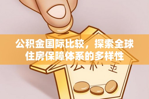 吴川公积金国际比较，探索全球住房保障体系的多样性