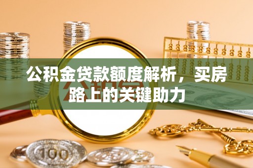 吴川公积金贷款额度解析，买房路上的关键助力