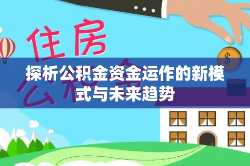 吴川探析公积金资金运作的新模式与未来趋势