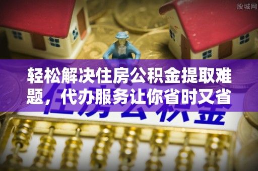 吴川轻松解决住房公积金提取难题，代办服务让你省时又省心