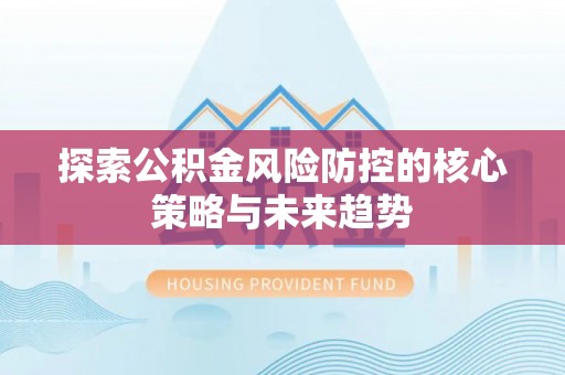 吴川探索公积金风险防控的核心策略与未来趋势