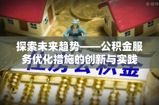吴川探索未来趋势——公积金服务优化措施的创新与实践