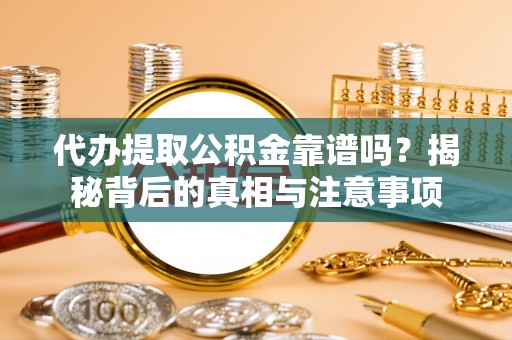 吴川代办提取公积金靠谱吗？揭秘背后的真相与注意事项