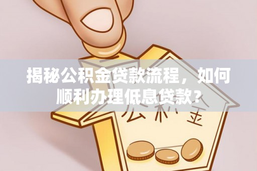 吴川揭秘公积金贷款流程，如何顺利办理低息贷款？