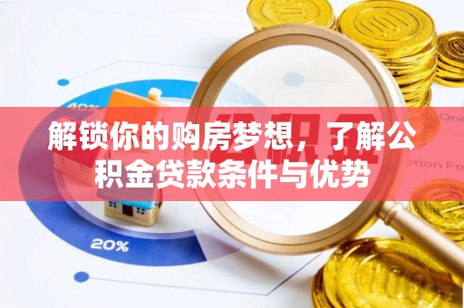 吴川解锁你的购房梦想，了解公积金贷款条件与优势