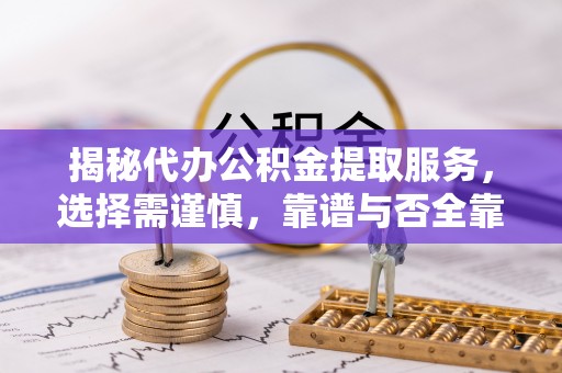 吴川揭秘代办公积金提取服务，选择需谨慎，靠谱与否全靠这几点
