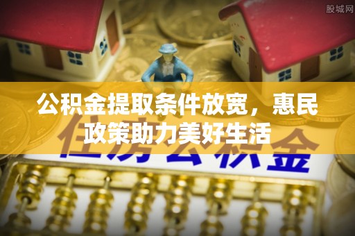 吴川公积金提取条件放宽，惠民政策助力美好生活