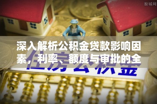 吴川深入解析公积金贷款影响因素，利率、额度与审批的全面解读