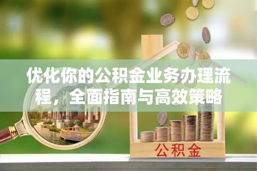 吴川优化你的公积金业务办理流程，全面指南与高效策略