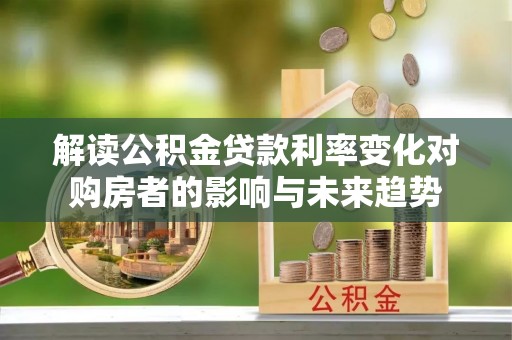 吴川解读公积金贷款利率变化对购房者的影响与未来趋势