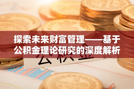 吴川探索未来财富管理——基于公积金理论研究的深度解析
