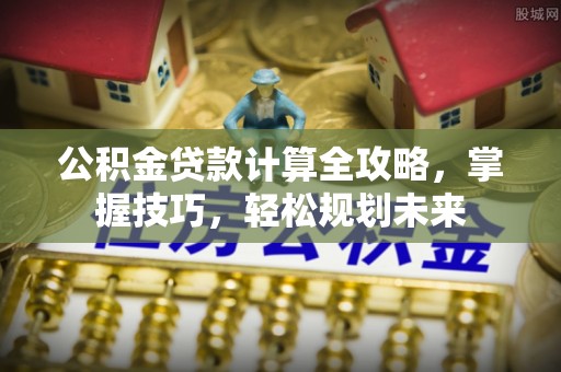 吴川公积金贷款计算全攻略，掌握技巧，轻松规划未来