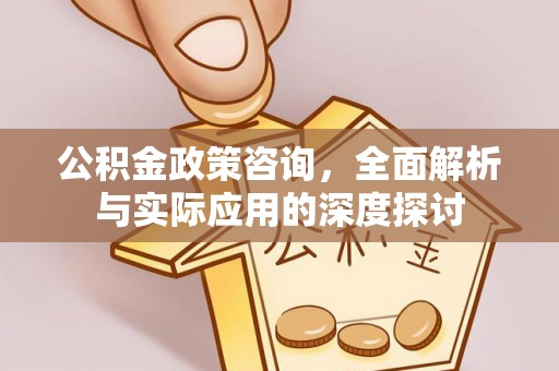 吴川公积金政策咨询，全面解析与实际应用的深度探讨