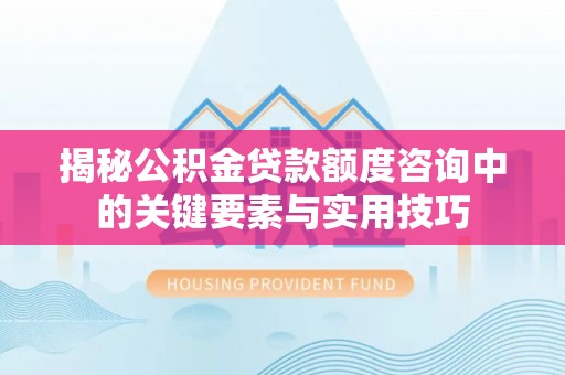 吴川揭秘公积金贷款额度咨询中的关键要素与实用技巧