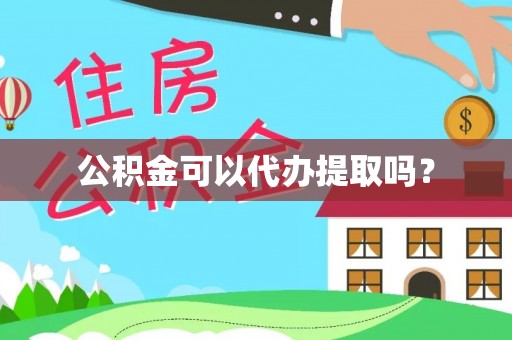 吴川公积金可以代办提取吗？