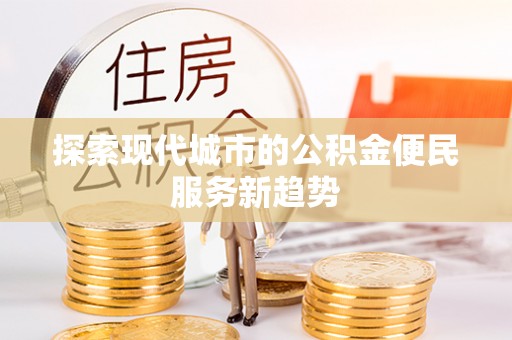 吴川探索现代城市的公积金便民服务新趋势
