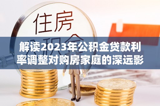 吴川解读2023年公积金贷款利率调整对购房家庭的深远影响