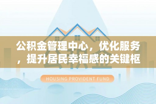 吴川公积金管理中心，优化服务，提升居民幸福感的关键枢纽