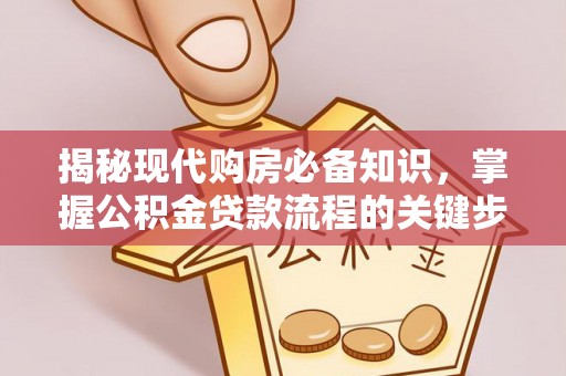 吴川揭秘现代购房必备知识，掌握公积金贷款流程的关键步骤