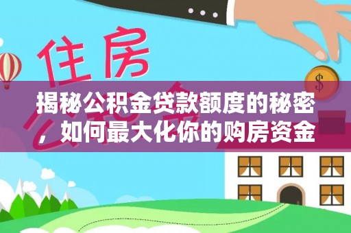吴川揭秘公积金贷款额度的秘密，如何最大化你的购房资金