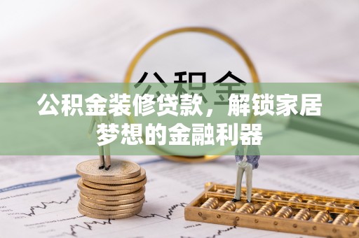 吴川公积金装修贷款，解锁家居梦想的金融利器