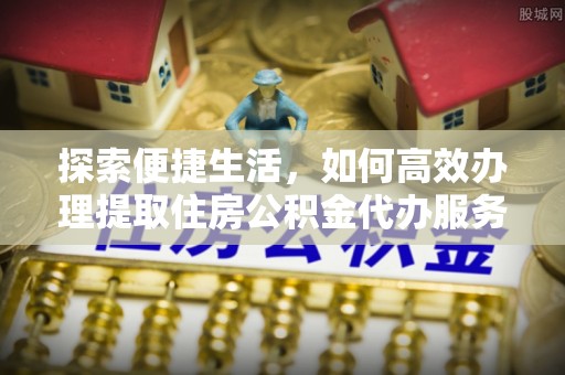 吴川探索便捷生活，如何高效办理提取住房公积金代办服务