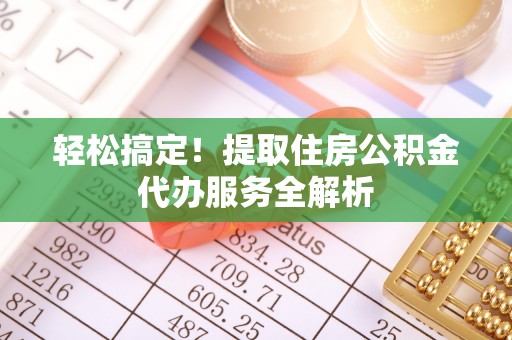 吴川轻松搞定！提取住房公积金代办服务全解析