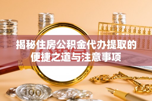 吴川揭秘住房公积金代办提取的便捷之道与注意事项