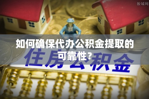 吴川如何确保代办公积金提取的可靠性？