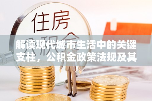 吴川解读现代城市生活中的关键支柱，公积金政策法规及其深远影响