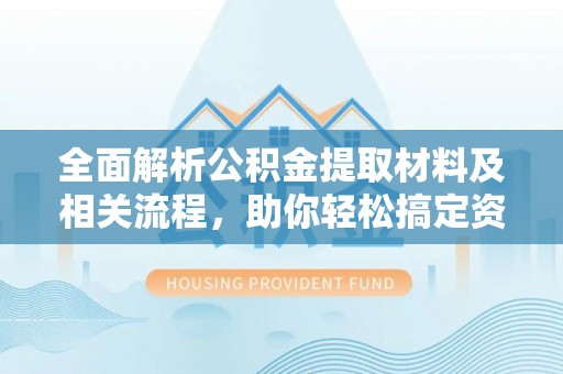吴川全面解析公积金提取材料及相关流程，助你轻松搞定资金提取